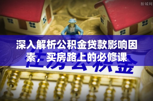泰山深入解析公积金贷款影响因素，买房路上的必修课