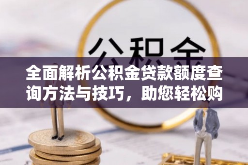 泰山全面解析公积金贷款额度查询方法与技巧，助您轻松购房