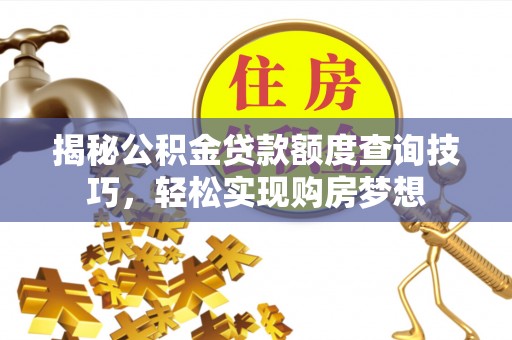 泰山揭秘公积金贷款额度查询技巧，轻松实现购房梦想
