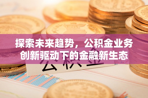 泰山探索未来趋势，公积金业务创新驱动下的金融新生态