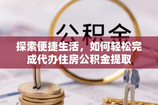 泰山探索便捷生活，如何轻松完成代办住房公积金提取