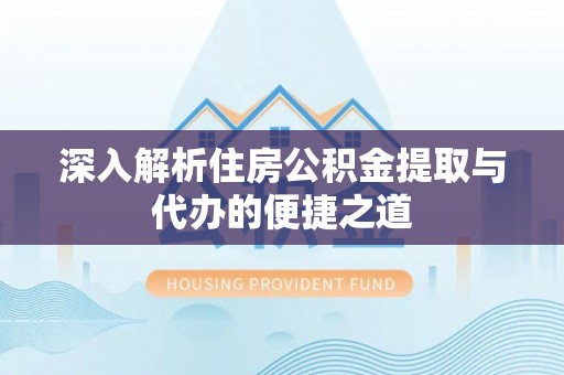 泰山深入解析住房公积金提取与代办的便捷之道