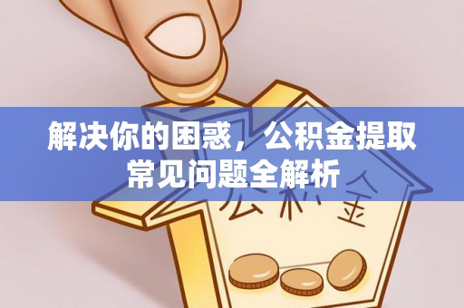泰山解决你的困惑，公积金提取常见问题全解析