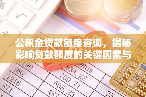 泰山公积金贷款额度咨询，揭秘影响贷款额度的关键因素与实用攻略