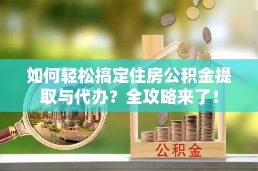泰山如何轻松搞定住房公积金提取与代办？全攻略来了！