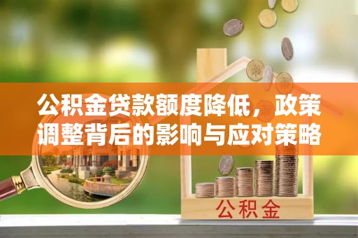 泰山公积金贷款额度降低，政策调整背后的影响与应对策略