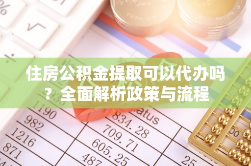 泰山住房公积金提取可以代办吗？全面解析政策与流程