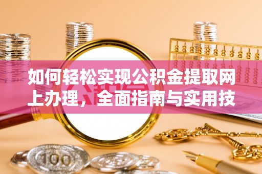 泰山如何轻松实现公积金提取网上办理，全面指南与实用技巧
