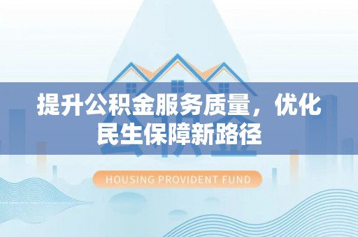 泰山提升公积金服务质量，优化民生保障新路径