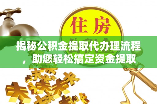 泰山揭秘公积金提取代办理流程，助您轻松搞定资金提取