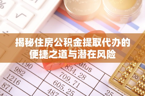 泰山揭秘住房公积金提取代办的便捷之道与潜在风险