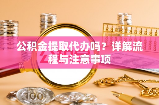 泰山公积金提取代办吗？详解流程与注意事项