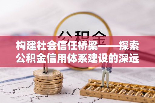 泰山构建社会信任桥梁——探索公积金信用体系建设的深远意义