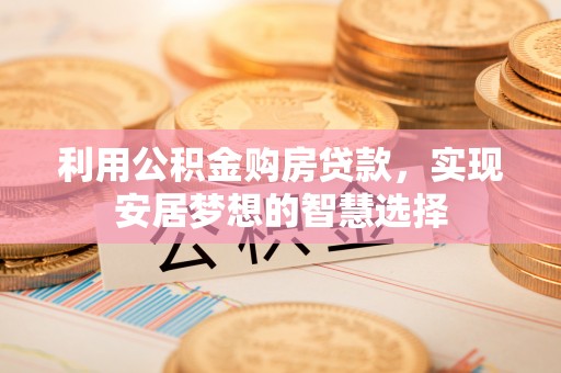 泰山利用公积金购房贷款，实现安居梦想的智慧选择