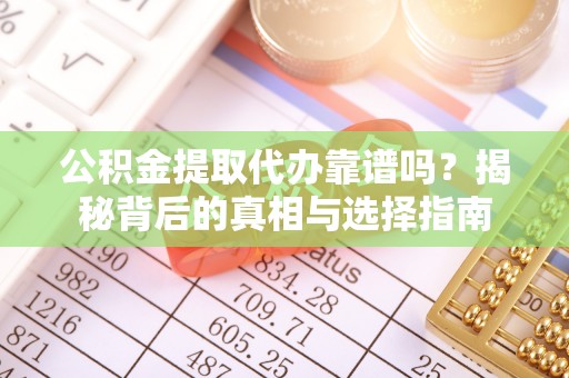 泰山公积金提取代办靠谱吗？揭秘背后的真相与选择指南