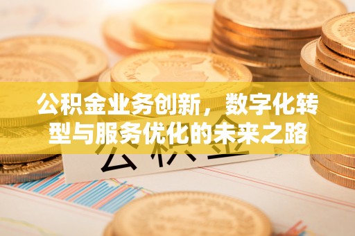 泰山公积金业务创新，数字化转型与服务优化的未来之路