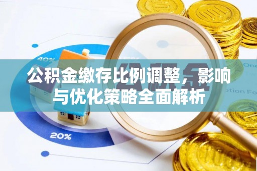 泰山公积金缴存比例调整，影响与优化策略全面解析