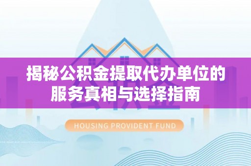 泰山揭秘公积金提取代办单位的服务真相与选择指南