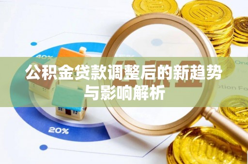 泰山公积金贷款调整后的新趋势与影响解析