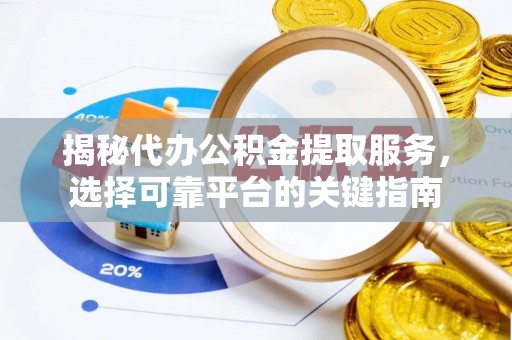 泰山揭秘代办公积金提取服务，选择可靠平台的关键指南