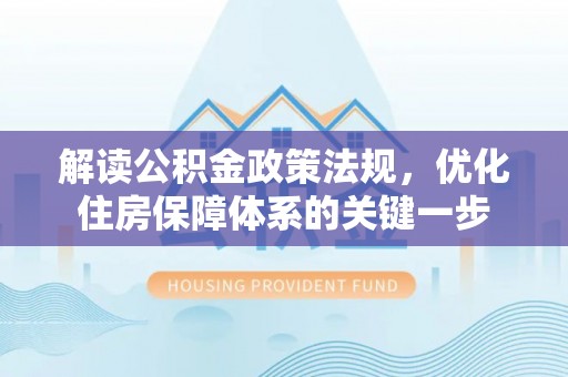 泰山解读公积金政策法规，优化住房保障体系的关键一步