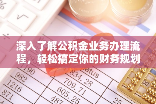 泰山深入了解公积金业务办理流程，轻松搞定你的财务规划