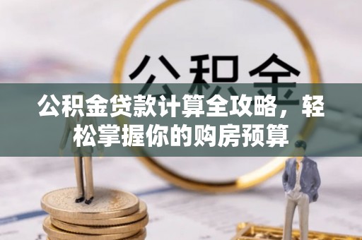 泰山公积金贷款计算全攻略，轻松掌握你的购房预算