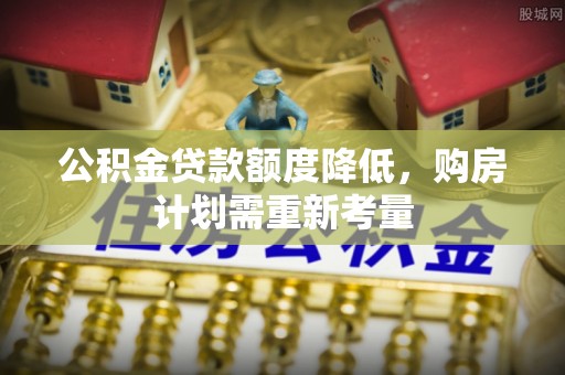 泰山公积金贷款额度降低，购房计划需重新考量