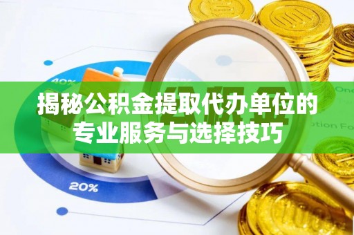 泰山揭秘公积金提取代办单位的专业服务与选择技巧