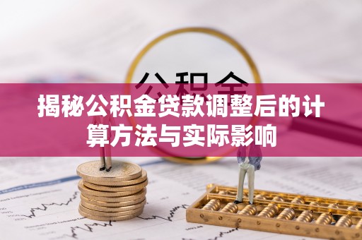 泰山揭秘公积金贷款调整后的计算方法与实际影响