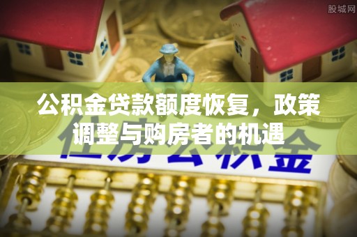 泰山公积金贷款额度恢复，政策调整与购房者的机遇