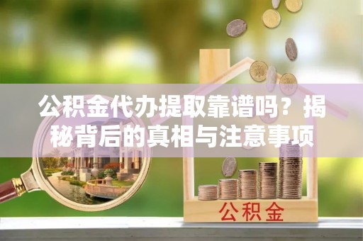 泰山公积金代办提取靠谱吗？揭秘背后的真相与注意事项