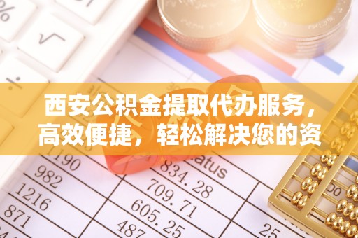 泰山西安公积金提取代办服务，高效便捷，轻松解决您的资金需求