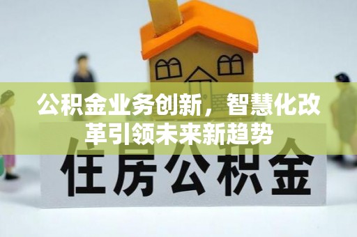泰山公积金业务创新，智慧化改革引领未来新趋势