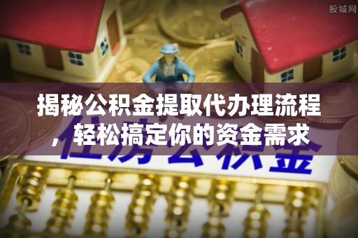 泰山揭秘公积金提取代办理流程，轻松搞定你的资金需求