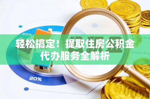 泰山轻松搞定！提取住房公积金代办服务全解析