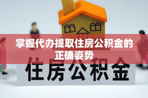 泰山掌握代办提取住房公积金的正确姿势