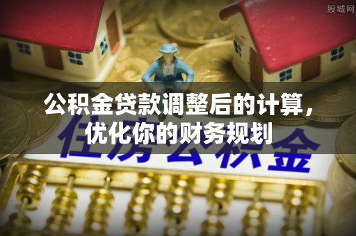 泰山公积金贷款调整后的计算，优化你的财务规划