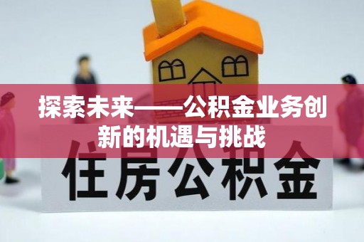 泰山探索未来——公积金业务创新的机遇与挑战