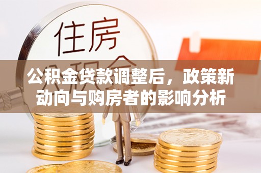 泰山公积金贷款调整后，政策新动向与购房者的影响分析