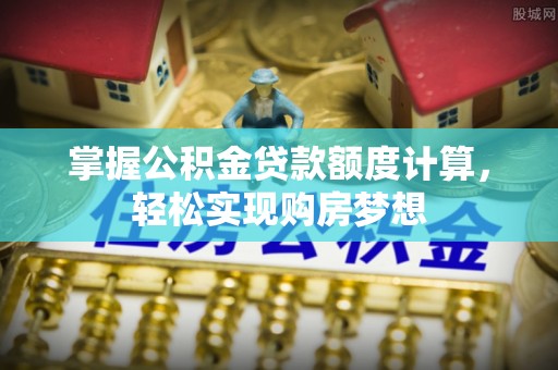 泰山掌握公积金贷款额度计算，轻松实现购房梦想