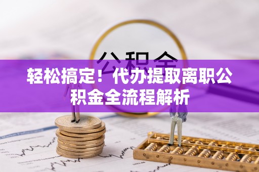 泰山轻松搞定！代办提取离职公积金全流程解析