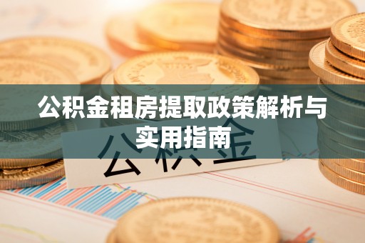 泰山公积金租房提取政策解析与实用指南