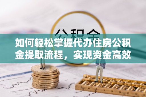 泰山如何轻松掌握代办住房公积金提取流程，实现资金高效利用