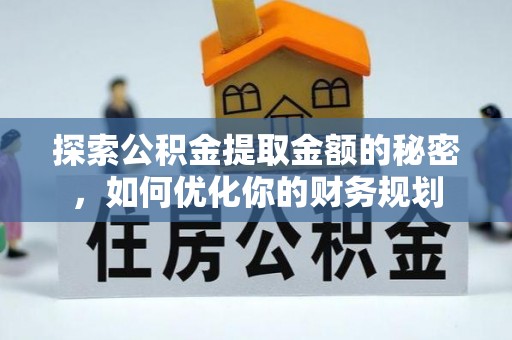 泰山探索公积金提取金额的秘密，如何优化你的财务规划