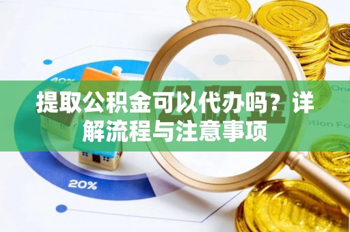 泰山提取公积金可以代办吗？详解流程与注意事项