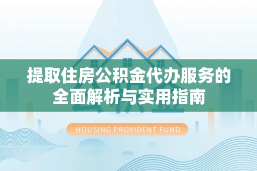 泰山提取住房公积金代办服务的全面解析与实用指南