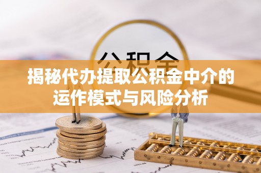 泰山揭秘代办提取公积金中介的运作模式与风险分析