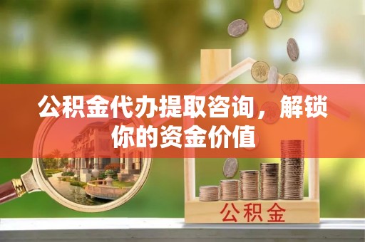 泰山公积金代办提取咨询，解锁你的资金价值