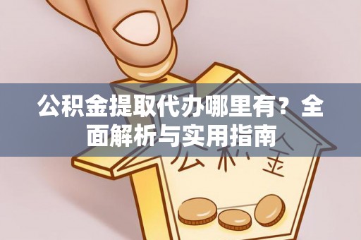 泰山公积金提取代办哪里有？全面解析与实用指南
